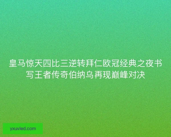 皇马惊天四比三逆转拜仁欧冠经典之夜书写王者传奇伯纳乌再现巅峰对决 皇马惊天四比三逆转拜仁欧冠经典之夜书写王者传奇伯纳乌再现巅峰对决