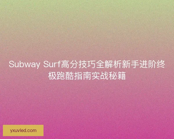 Subway Surf高分技巧全解析新手进阶终极跑酷指南实战秘籍 Subway Surf高分技巧全解析新手进阶终极跑酷指南实战秘籍