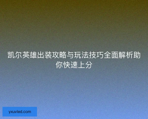 凯尔英雄出装攻略与玩法技巧全面解析助你快速上分 凯尔英雄出装攻略与玩法技巧全面解析助你快速上分