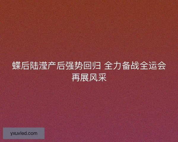 蝶后陆滢产后强势回归 全力备战全运会再展风采 蝶后陆滢产后强势回归 全力备战全运会再展风采