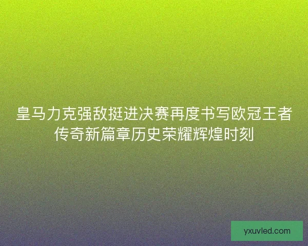 皇马力克强敌挺进决赛再度书写欧冠王者传奇新篇章历史荣耀辉煌时刻 皇马力克强敌挺进决赛再度书写欧冠王者传奇新篇章历史荣耀辉煌时刻