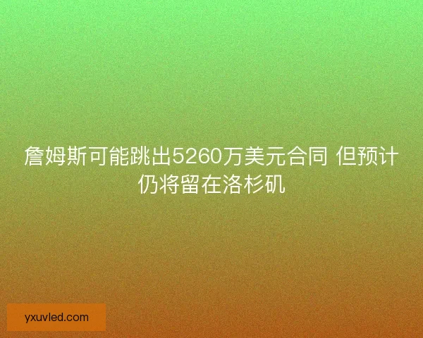 詹姆斯可能跳出5260万美元合同 但预计仍将留在洛杉矶 詹姆斯可能跳出5260万美元合同 但预计仍将留在洛杉矶